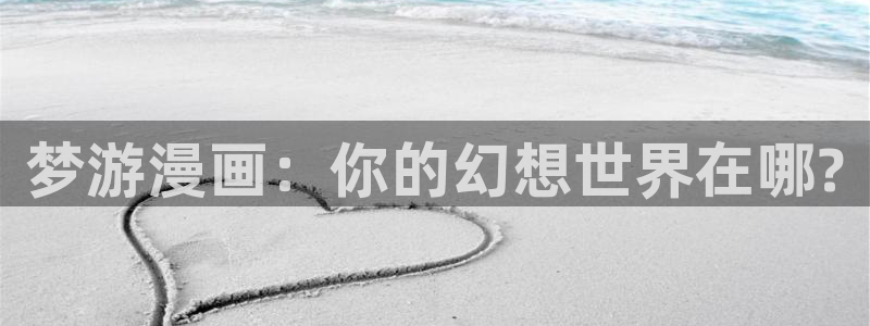 歪歪漫画汗汗漫画网：梦游漫画：你的幻想世界在哪?
