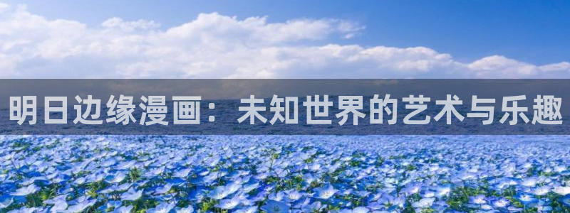 歪歪汗汗漫画网：明日边缘漫画：未知世界的艺术与乐趣