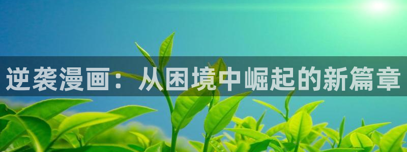 汗汗漫画真人：逆袭漫画：从困境中崛起的新篇章