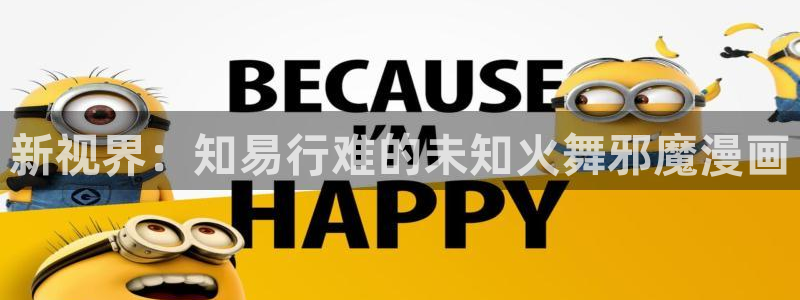 汗汗漫画弹窗：新视界：知易行难的未知火舞邪魔漫画
