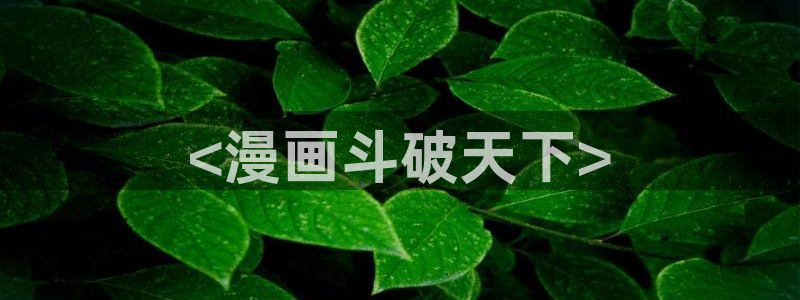 汗汗漫画网页观看：<漫画斗破天下>