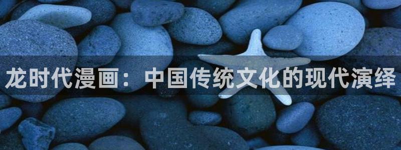 羞羞漫画www汗汗漫画www：龙时代漫画：中国传统文化的现代演绎