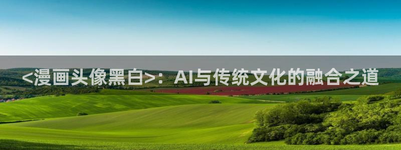 汗汗漫画火影忍者：<漫画头像黑白>：AI与传统文化的融合之道