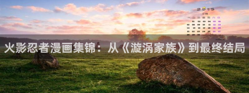汗汗漫画网地址：火影忍者漫画集锦：从《漩涡家族》到最终结局