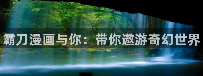 汗汗漫画免费进入：霸刀漫画与你：带你遨游奇幻世界