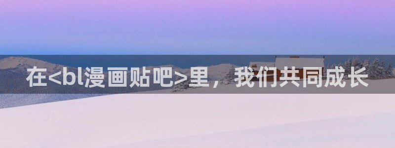 歪歪汗汗漫画在线观看：在<bl漫画贴吧>里，我们共同成长