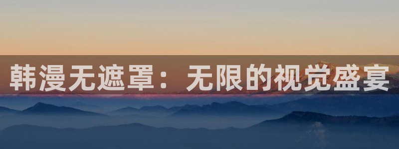 汗汗漫画网官网：韩漫无遮罩：无限的视觉盛宴