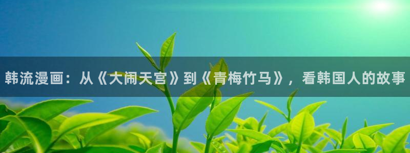 汗汗漫画排行榜：韩流漫画：从《大闹天宫》到《青梅竹马》，看韩国人的故事